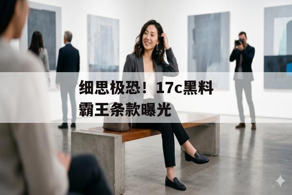 细思极恐！17c黑料霸王条款曝光