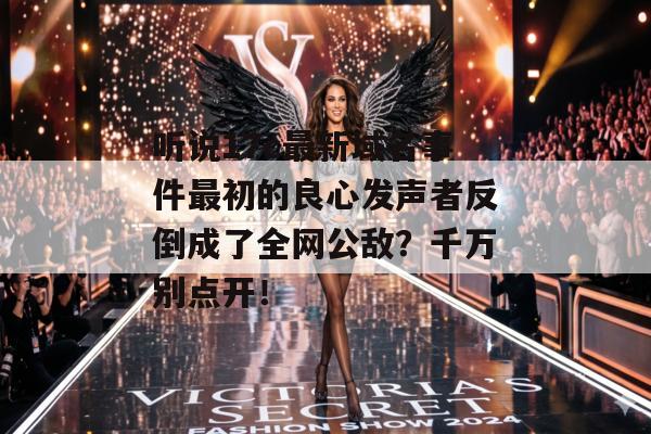 听说17c最新域名事件最初的良心发声者反倒成了全网公敌？千万别点开！