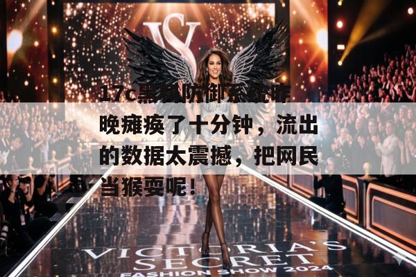 17c黑料防御系统昨晚瘫痪了十分钟，流出的数据太震撼，把网民当猴耍呢！