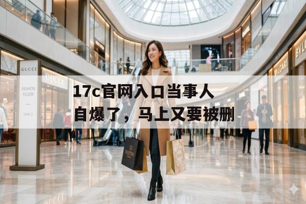 17c官网入口当事人自爆了，马上又要被删