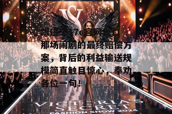 跟进了17c官网入口那场闹剧的最终赔偿方案，背后的利益输送规模简直触目惊心，奉劝各位一句！