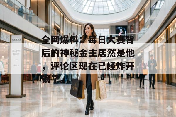 全网爆料：每日大赛背后的神秘金主居然是他，评论区现在已经炸开锅了。